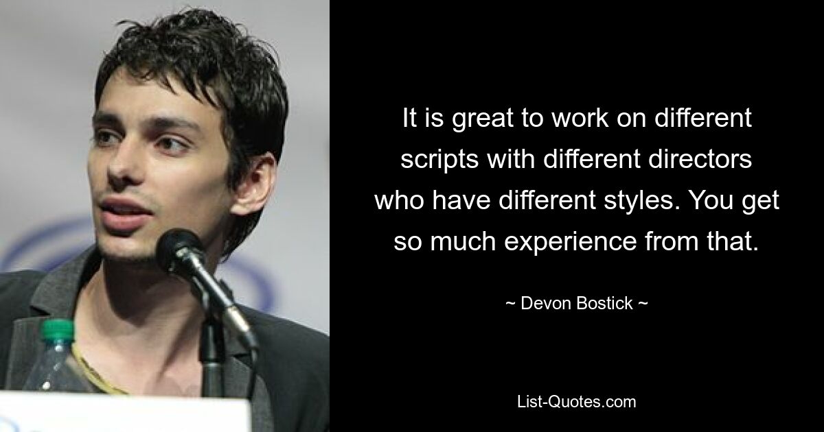 It is great to work on different scripts with different directors who have different styles. You get so much experience from that. — © Devon Bostick