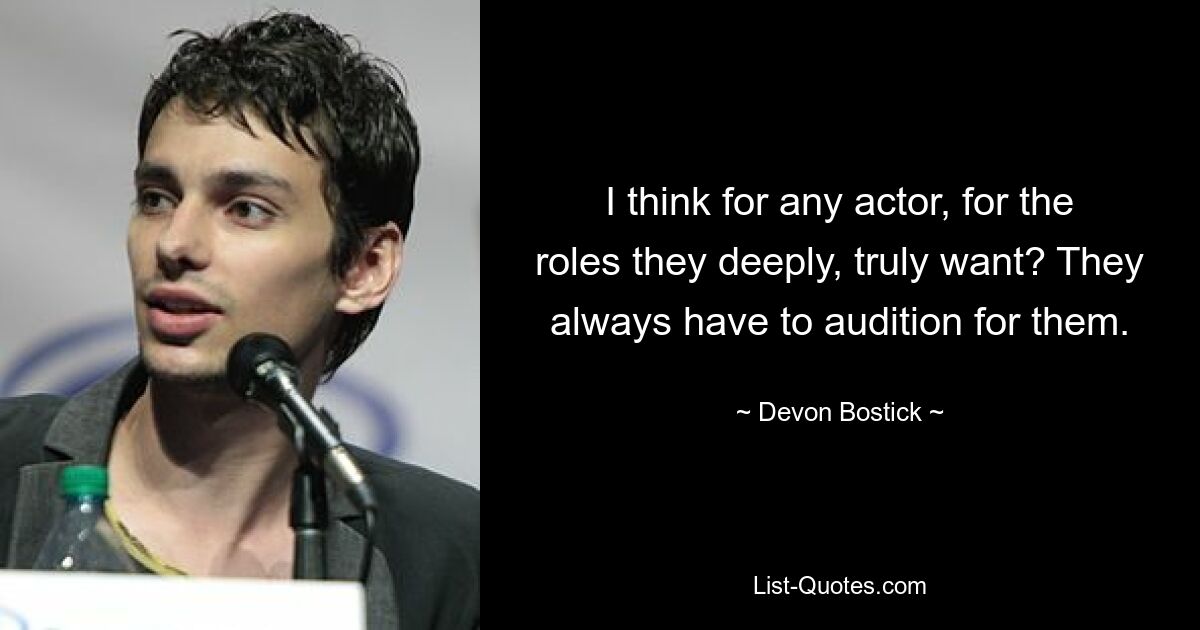 I think for any actor, for the roles they deeply, truly want? They always have to audition for them. — © Devon Bostick