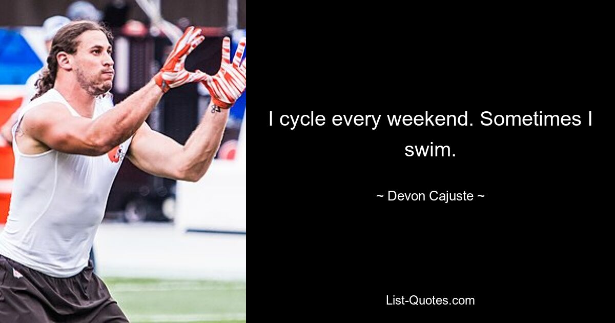 I cycle every weekend. Sometimes I swim. — © Devon Cajuste