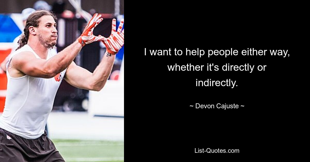 I want to help people either way, whether it's directly or indirectly. — © Devon Cajuste