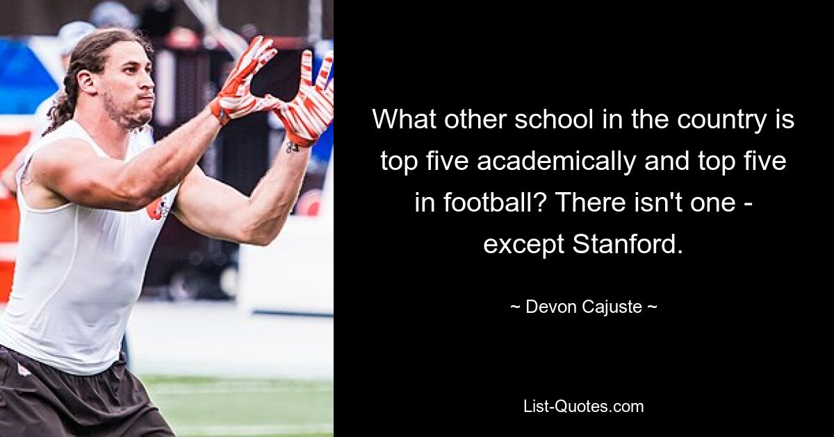 What other school in the country is top five academically and top five in football? There isn't one - except Stanford. — © Devon Cajuste