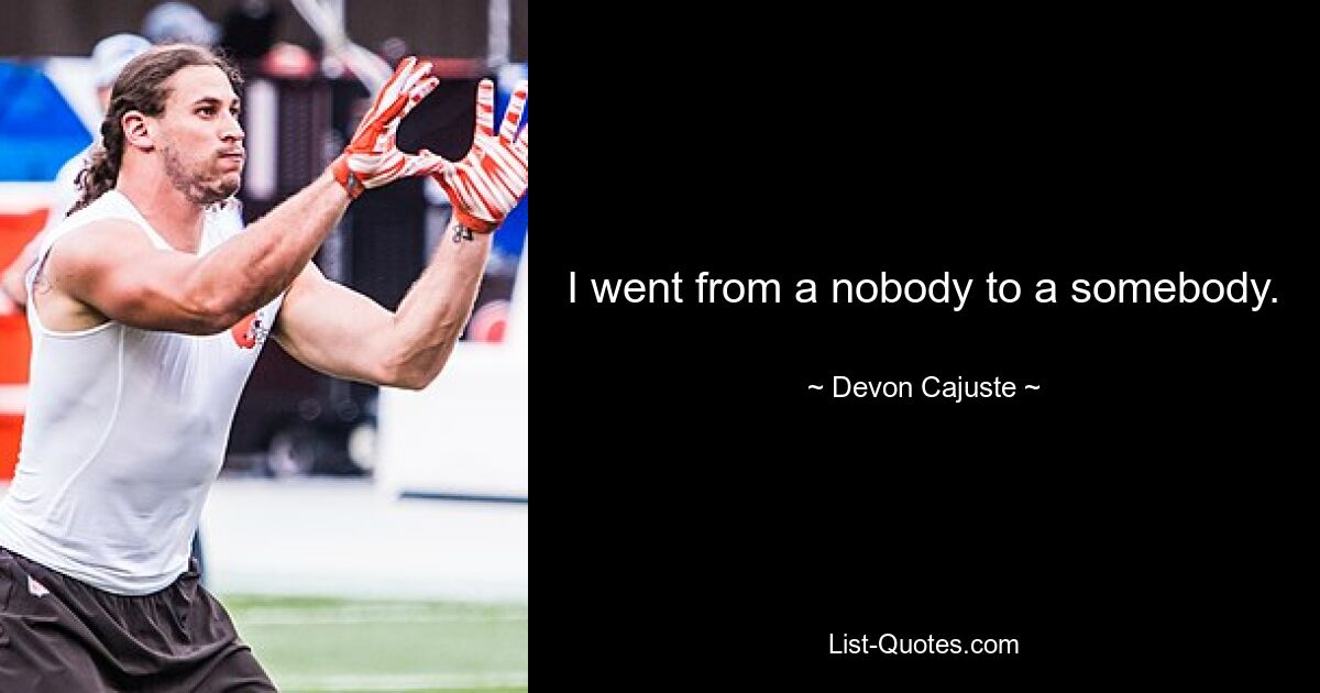 I went from a nobody to a somebody. — © Devon Cajuste