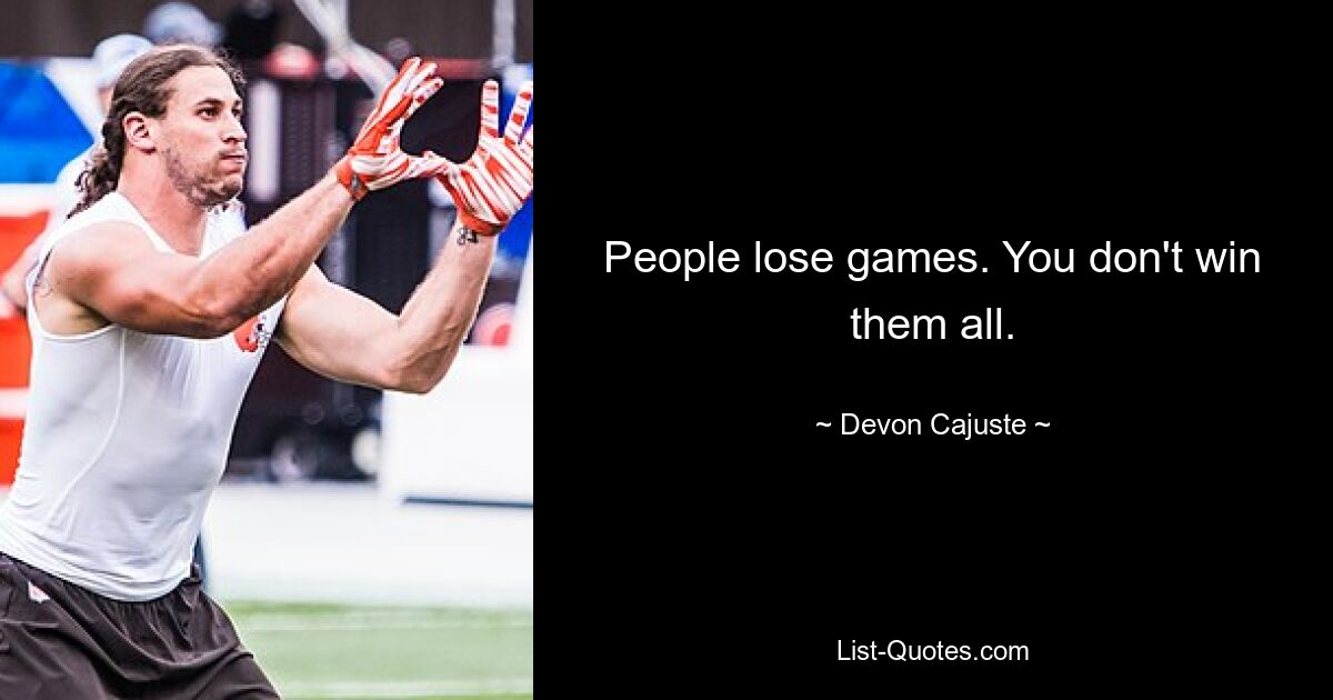 People lose games. You don't win them all. — © Devon Cajuste