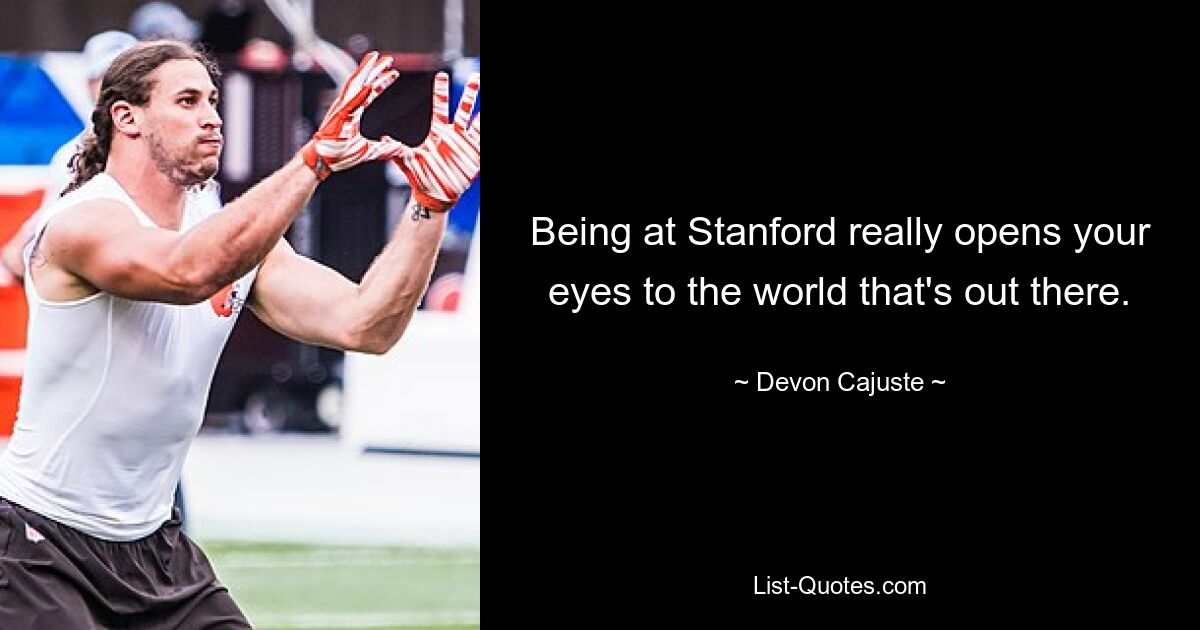 Being at Stanford really opens your eyes to the world that's out there. — © Devon Cajuste