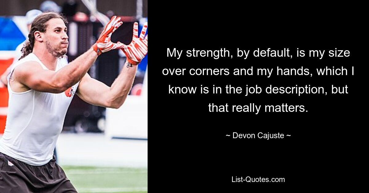 My strength, by default, is my size over corners and my hands, which I know is in the job description, but that really matters. — © Devon Cajuste