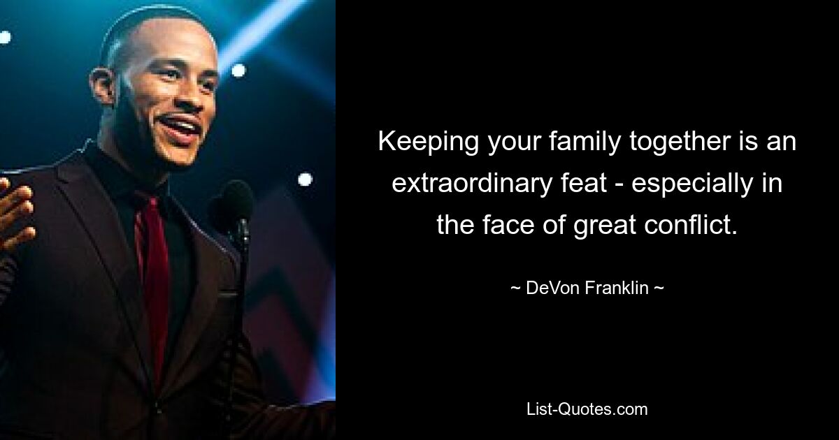 Keeping your family together is an extraordinary feat - especially in the face of great conflict. — © DeVon Franklin