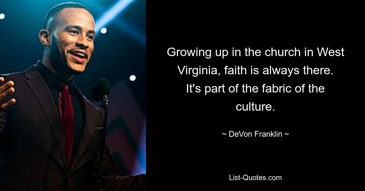 Growing up in the church in West Virginia, faith is always there. It's part of the fabric of the culture. — © DeVon Franklin