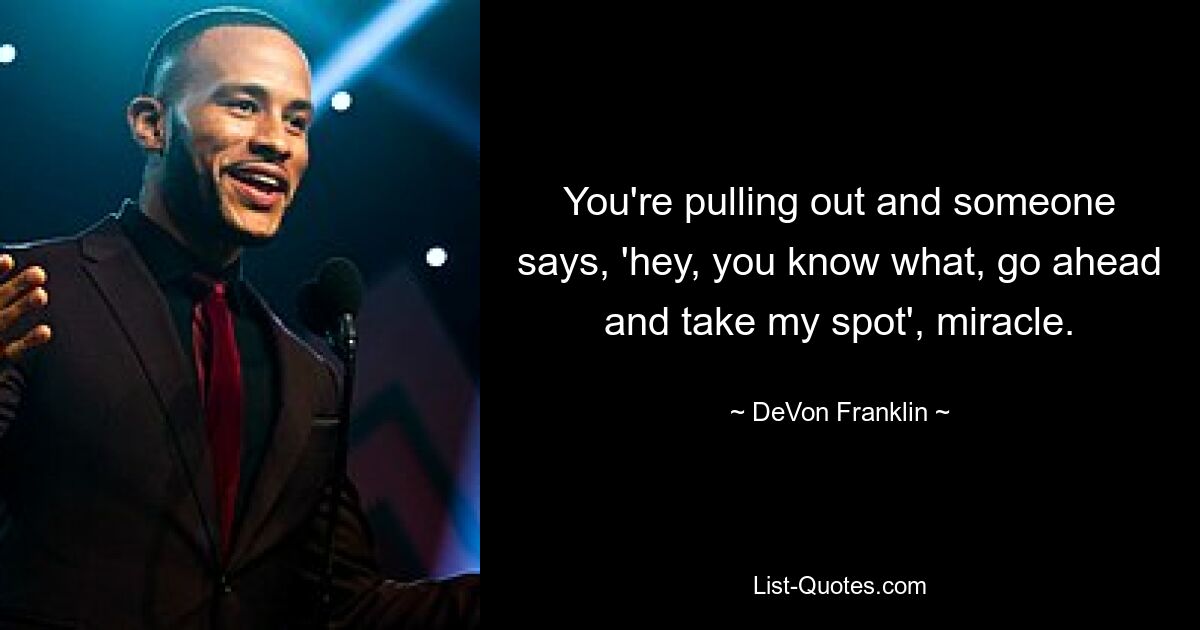 You're pulling out and someone says, 'hey, you know what, go ahead and take my spot', miracle. — © DeVon Franklin