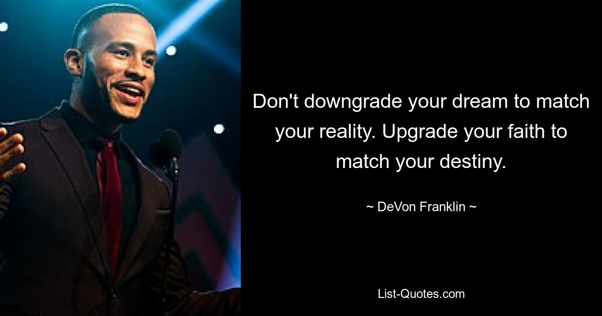 Don't downgrade your dream to match your reality. Upgrade your faith to match your destiny. — © DeVon Franklin