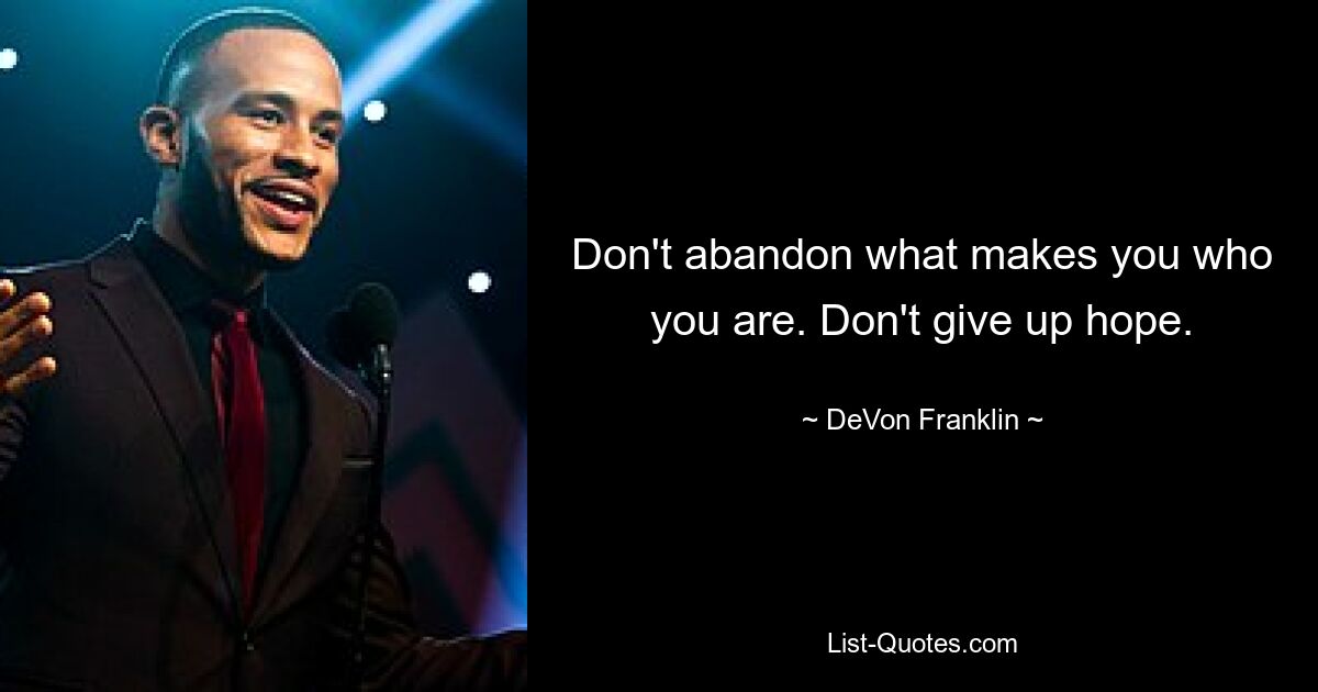 Don't abandon what makes you who you are. Don't give up hope. — © DeVon Franklin