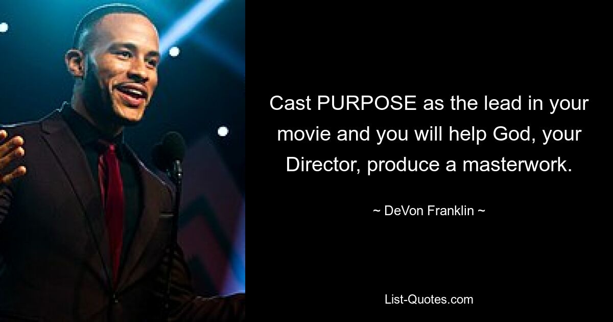 Cast PURPOSE as the lead in your movie and you will help God, your Director, produce a masterwork. — © DeVon Franklin