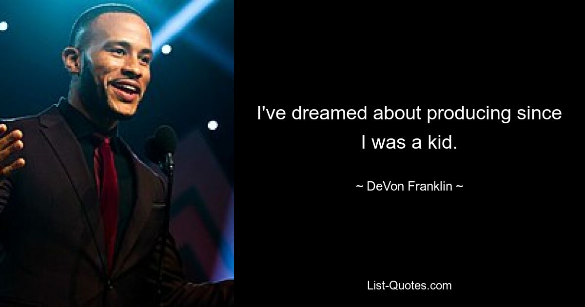 I've dreamed about producing since I was a kid. — © DeVon Franklin