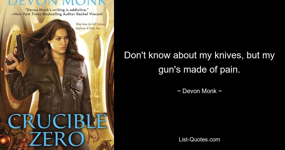 Don't know about my knives, but my gun's made of pain. — © Devon Monk