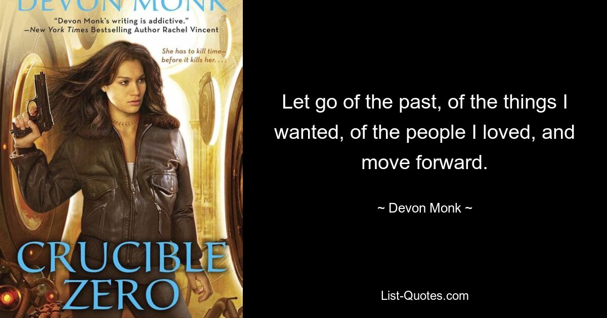 Let go of the past, of the things I wanted, of the people I loved, and move forward. — © Devon Monk