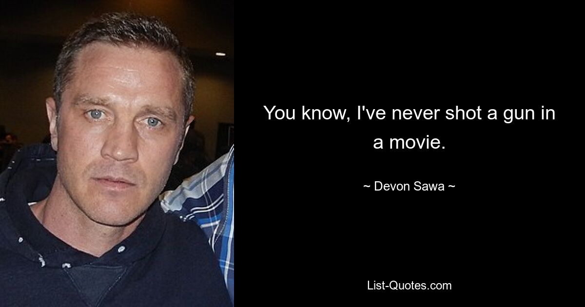 You know, I've never shot a gun in a movie. — © Devon Sawa