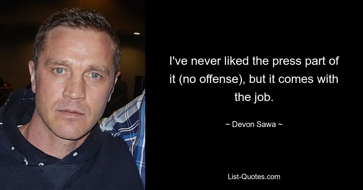 I've never liked the press part of it (no offense), but it comes with the job. — © Devon Sawa