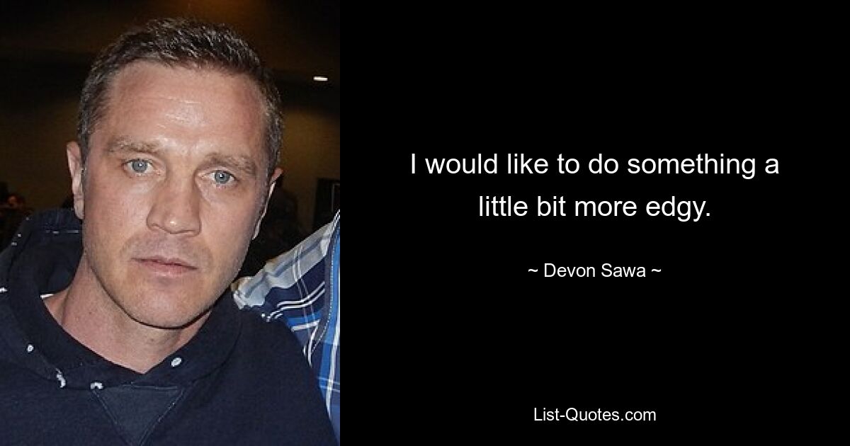 I would like to do something a little bit more edgy. — © Devon Sawa