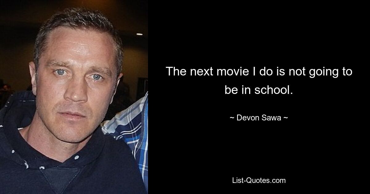 The next movie I do is not going to be in school. — © Devon Sawa