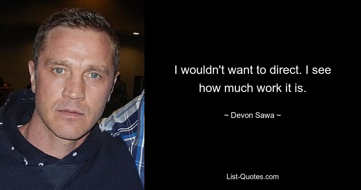 I wouldn't want to direct. I see how much work it is. — © Devon Sawa