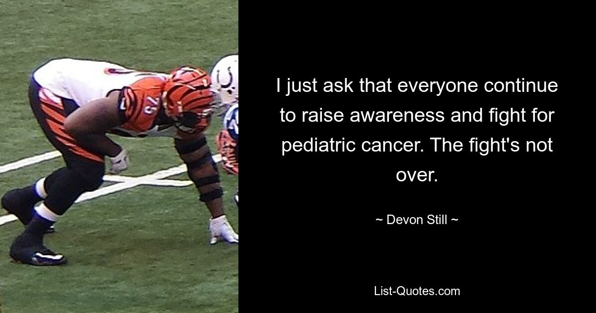 I just ask that everyone continue to raise awareness and fight for pediatric cancer. The fight's not over. — © Devon Still