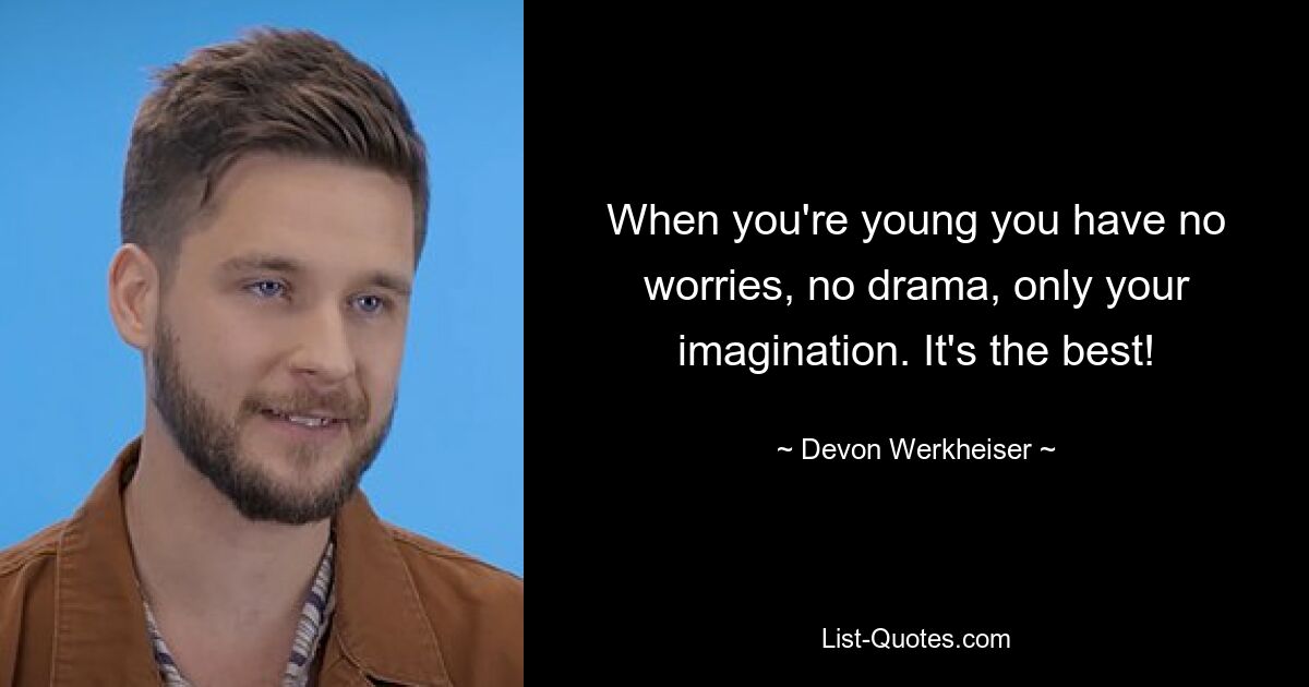 When you're young you have no worries, no drama, only your imagination. It's the best! — © Devon Werkheiser