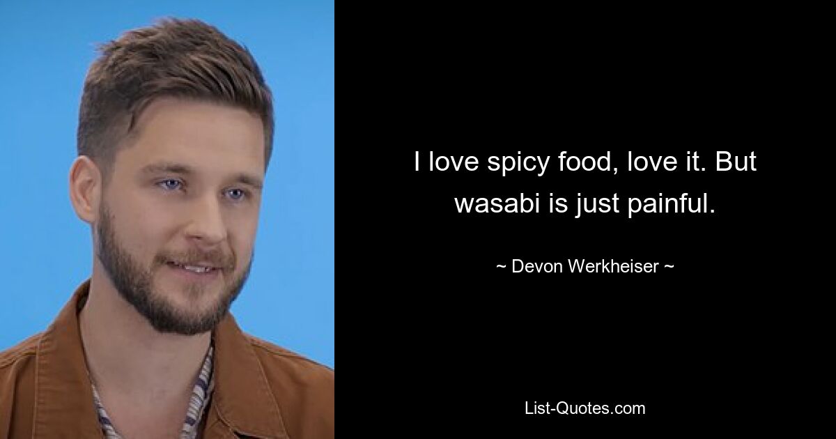 I love spicy food, love it. But wasabi is just painful. — © Devon Werkheiser