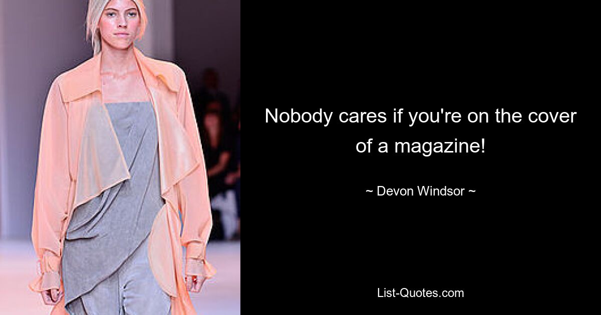 Nobody cares if you're on the cover of a magazine! — © Devon Windsor