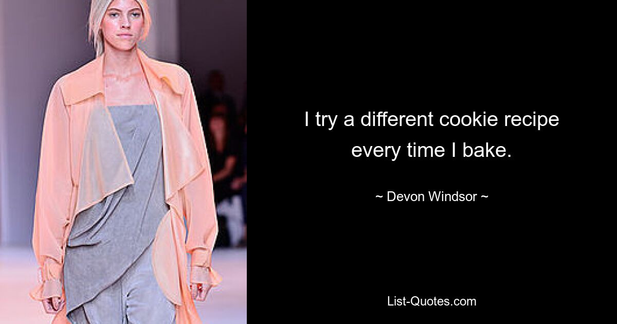 I try a different cookie recipe every time I bake. — © Devon Windsor