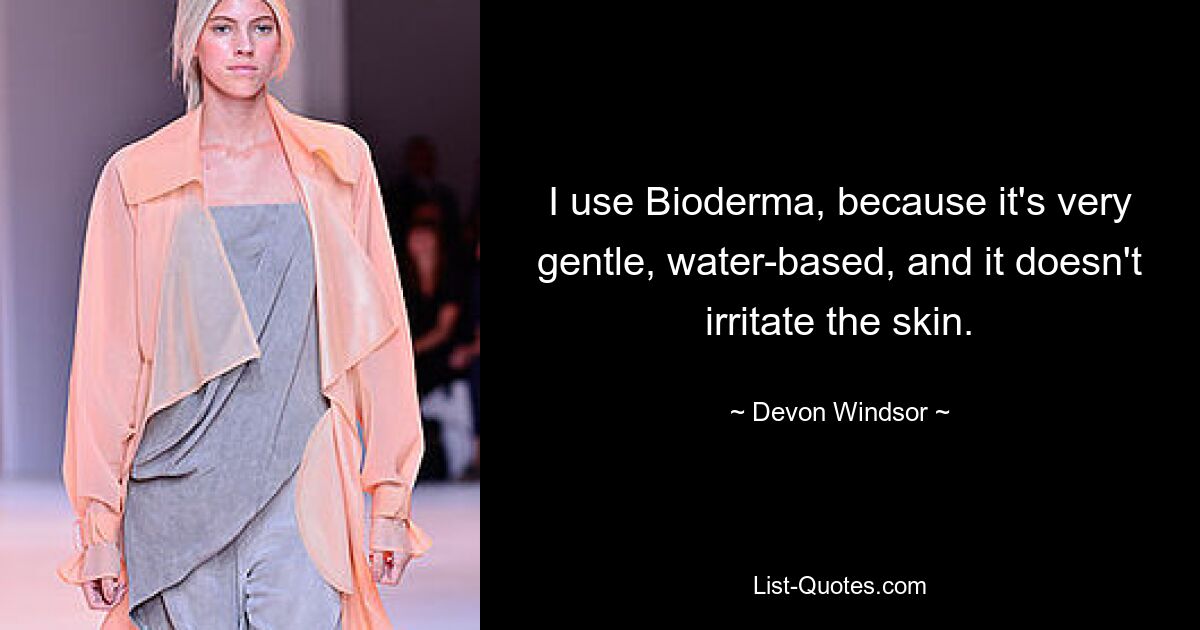 I use Bioderma, because it's very gentle, water-based, and it doesn't irritate the skin. — © Devon Windsor