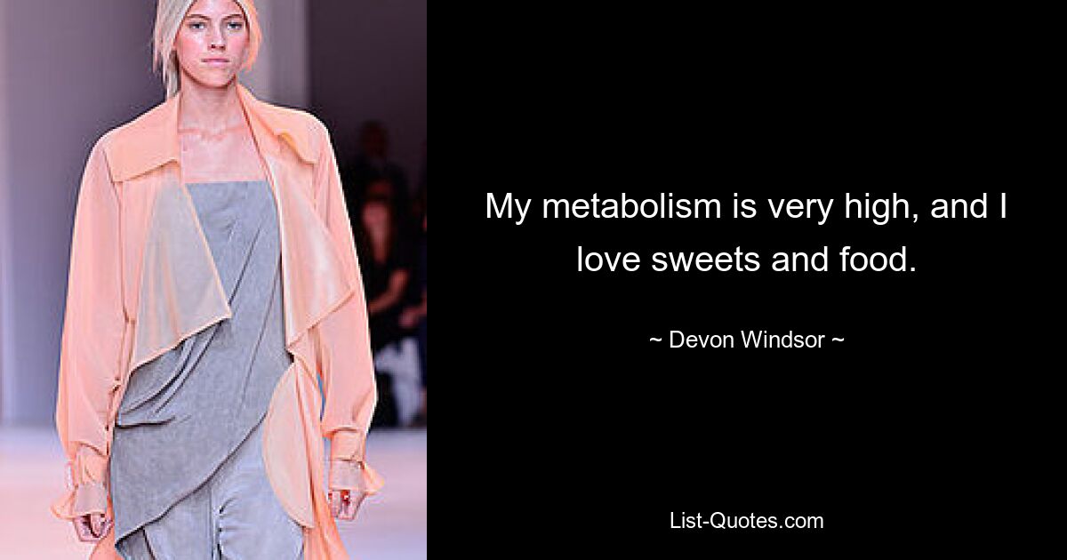 My metabolism is very high, and I love sweets and food. — © Devon Windsor