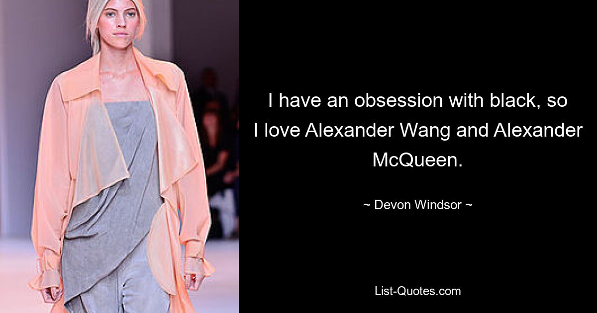 I have an obsession with black, so I love Alexander Wang and Alexander McQueen. — © Devon Windsor