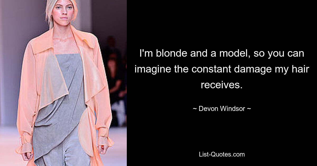 I'm blonde and a model, so you can imagine the constant damage my hair receives. — © Devon Windsor