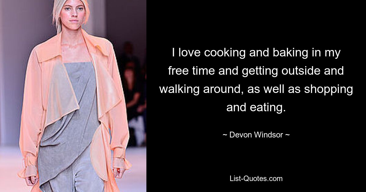 I love cooking and baking in my free time and getting outside and walking around, as well as shopping and eating. — © Devon Windsor