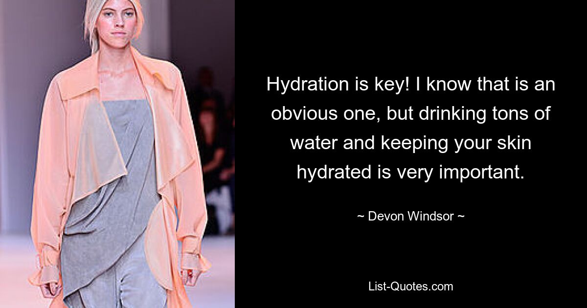 Hydration is key! I know that is an obvious one, but drinking tons of water and keeping your skin hydrated is very important. — © Devon Windsor