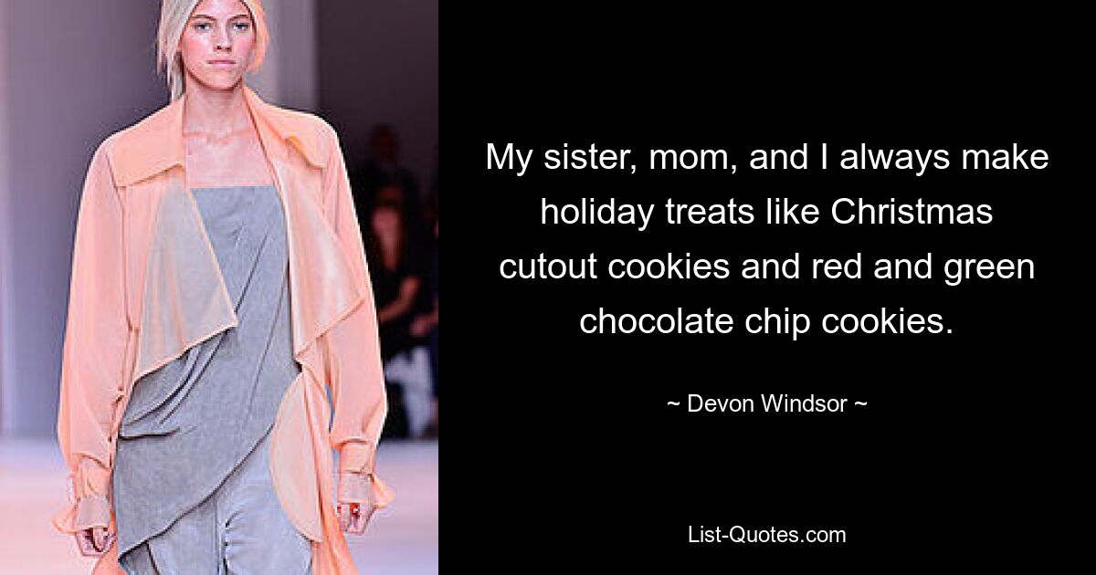 My sister, mom, and I always make holiday treats like Christmas cutout cookies and red and green chocolate chip cookies. — © Devon Windsor