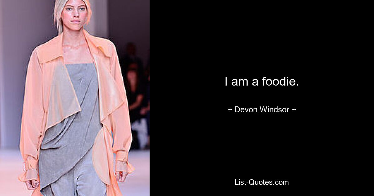 I am a foodie. — © Devon Windsor