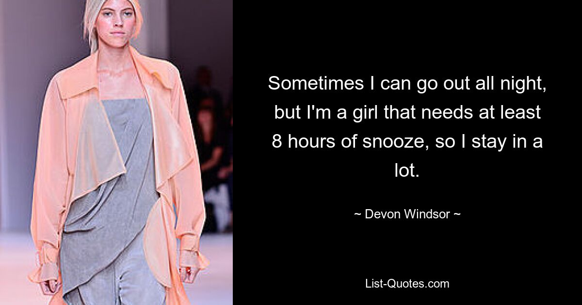 Sometimes I can go out all night, but I'm a girl that needs at least 8 hours of snooze, so I stay in a lot. — © Devon Windsor