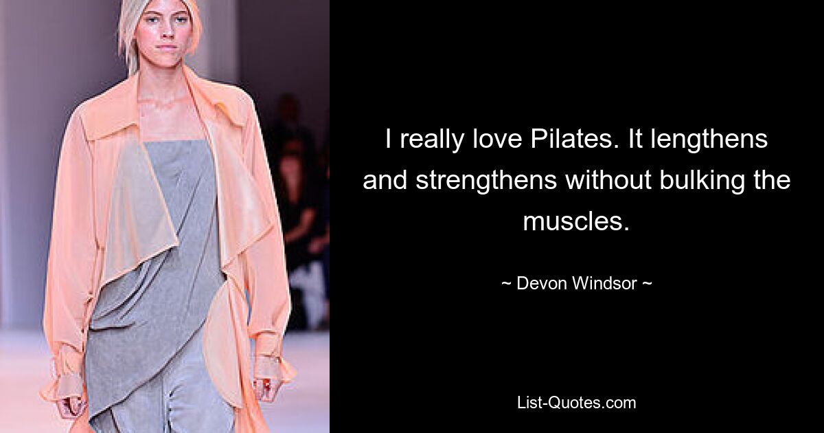 Ich liebe Pilates wirklich. Es verlängert und stärkt, ohne die Muskeln zu überlasten. — © Devon Windsor