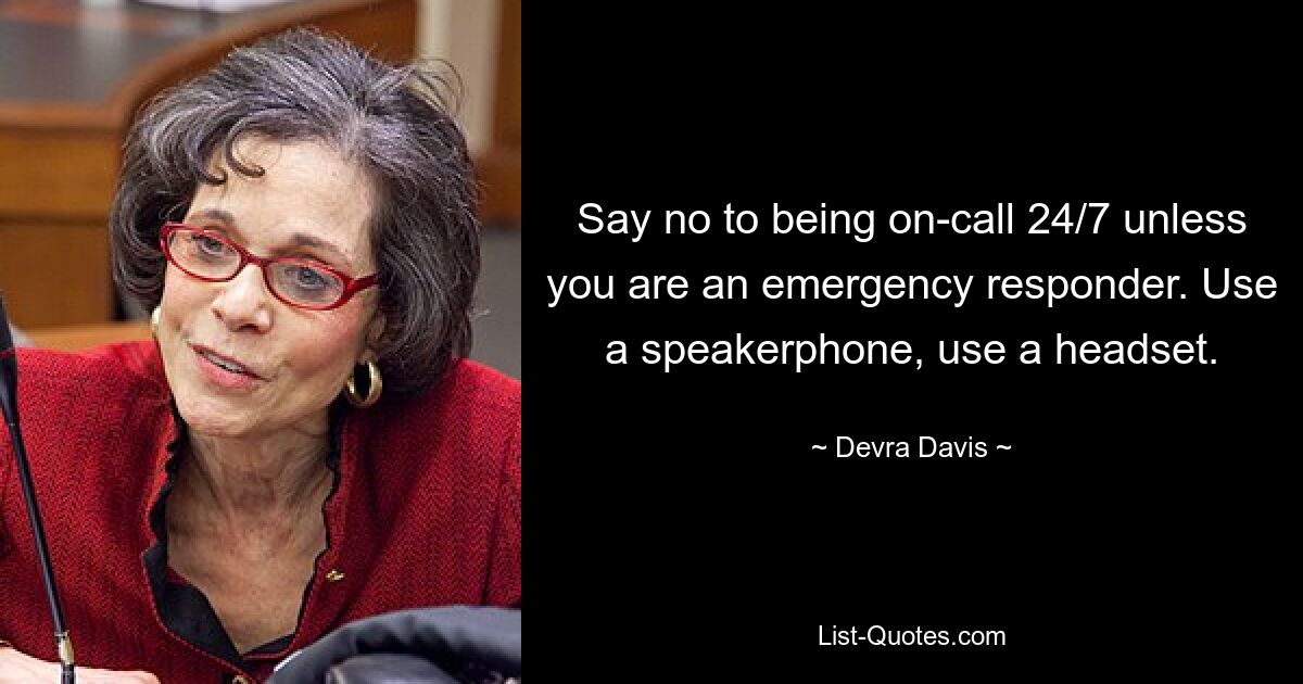 Say no to being on-call 24/7 unless you are an emergency responder. Use a speakerphone, use a headset. — © Devra Davis