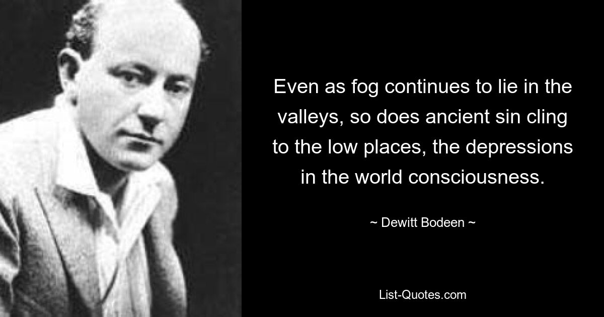 Подобно тому, как туман продолжает лежать в долинах, древний грех цепляется за низины, впадины мирового сознания. — © Девитт Бодин 