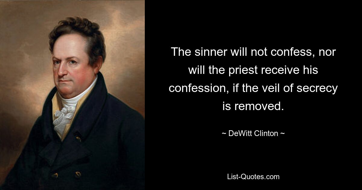 The sinner will not confess, nor will the priest receive his confession, if the veil of secrecy is removed. — © DeWitt Clinton