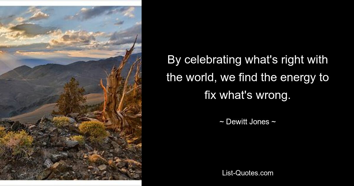 By celebrating what's right with the world, we find the energy to fix what's wrong. — © Dewitt Jones