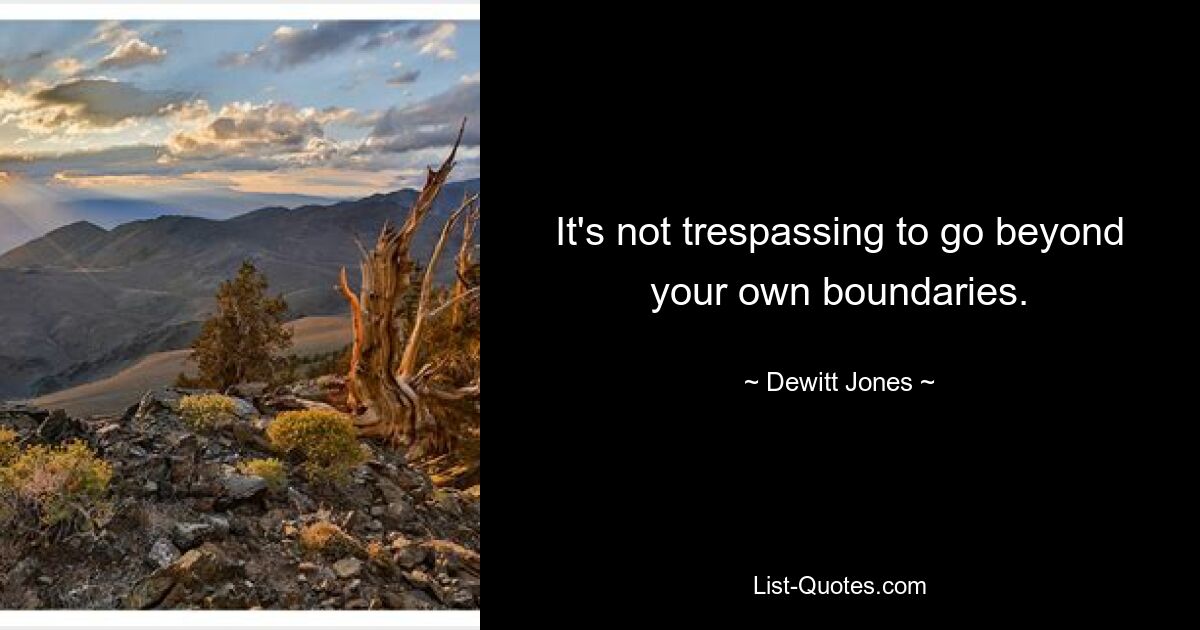 It's not trespassing to go beyond your own boundaries. — © Dewitt Jones