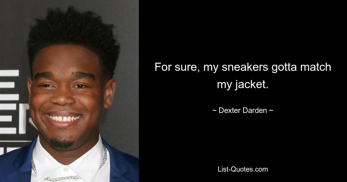 For sure, my sneakers gotta match my jacket. — © Dexter Darden