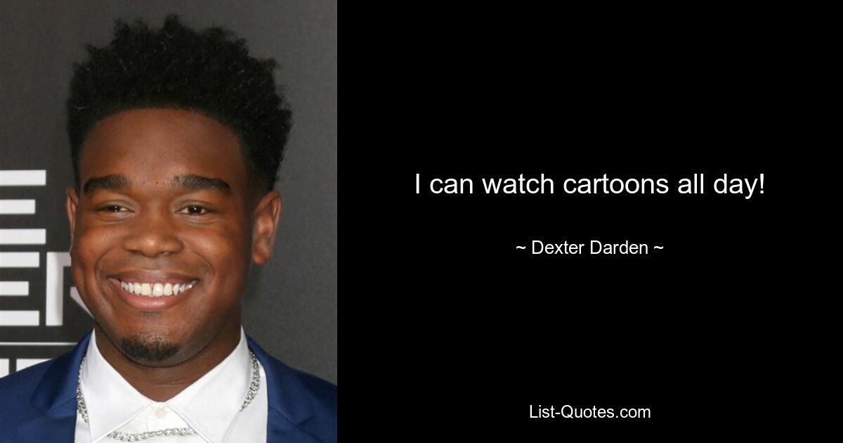 I can watch cartoons all day! — © Dexter Darden