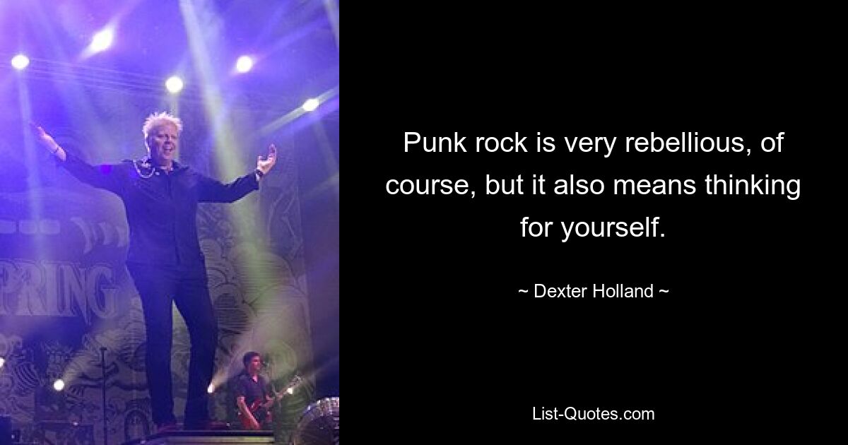 Punk rock is very rebellious, of course, but it also means thinking for yourself. — © Dexter Holland