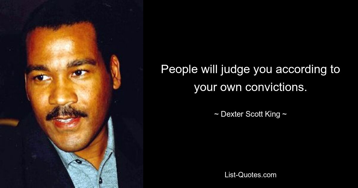 People will judge you according to your own convictions. — © Dexter Scott King