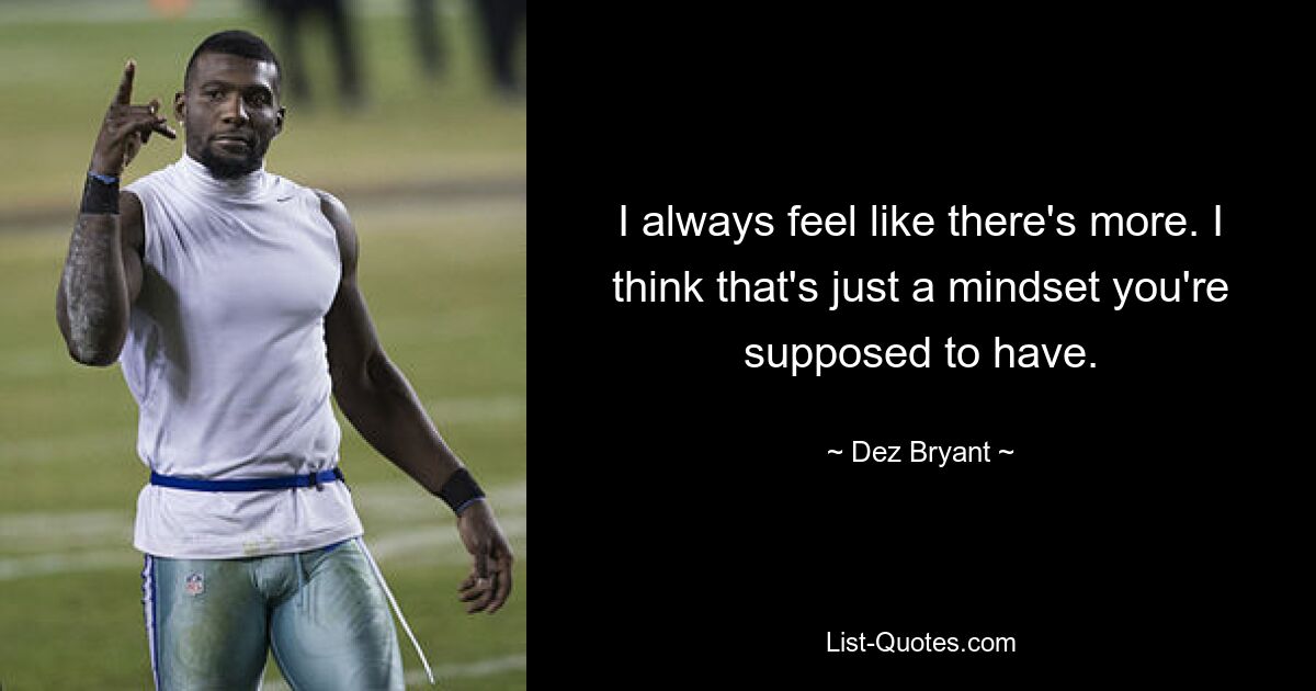 I always feel like there's more. I think that's just a mindset you're supposed to have. — © Dez Bryant