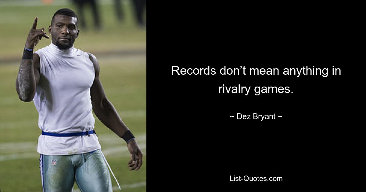 Records don’t mean anything in rivalry games. — © Dez Bryant