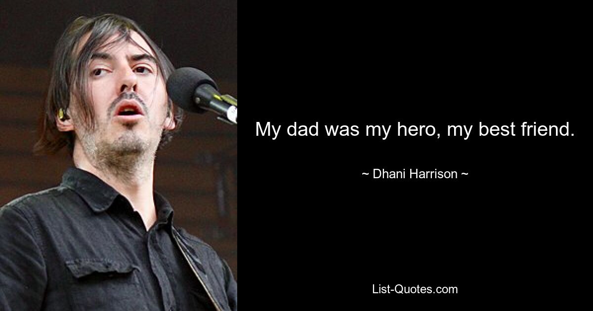 My dad was my hero, my best friend. — © Dhani Harrison